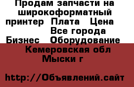 Продам запчасти на широкоформатный принтер. Плата › Цена ­ 27 000 - Все города Бизнес » Оборудование   . Кемеровская обл.,Мыски г.